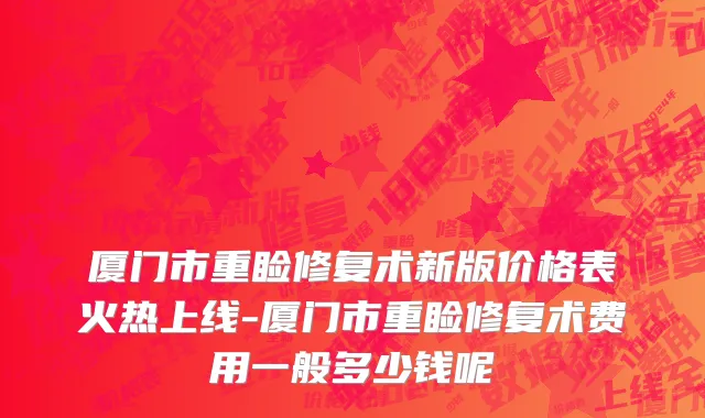 厦门市重睑修复术新版价格表火热上线-厦门市重睑修复术费用一般多少钱呢