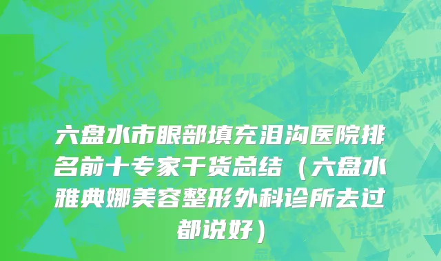 六盘水市眼部填充泪沟医院排名前十专家干货总结（六盘水雅典娜美容整形外科诊所去过都说好）