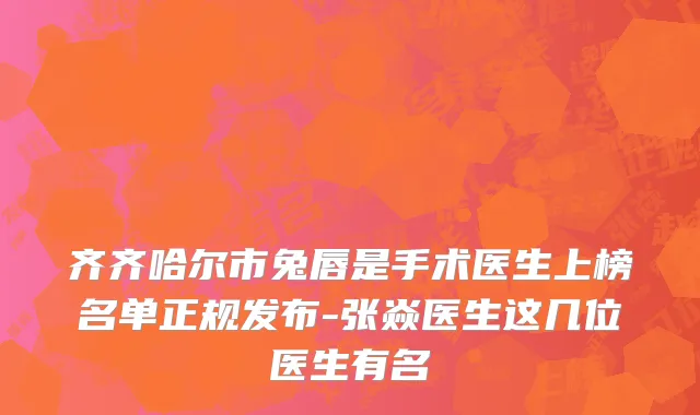 齐齐哈尔市兔唇是手术医生上榜名单正规发布-张焱医生这几位医生有名