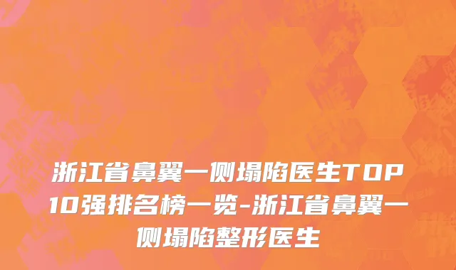 浙江省鼻翼一侧塌陷医生TOP10强排名榜一览-浙江省鼻翼一侧塌陷整形医生