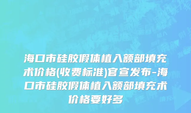 海口市硅胶假体植入额部填充术价格(收费标准)官宣发布-海口市硅胶假体植入额部填充术价格要好多