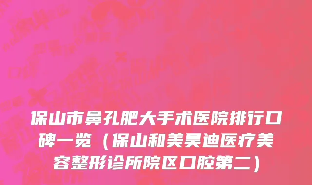 保山市鼻孔肥大手术医院排行口碑一览（保山和美昊迪医疗美容整形诊所院区口腔第二）