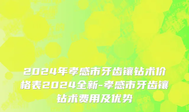 2024年孝感市牙齿镶钻术价格表2024全新-孝感市牙齿镶钻术费用及优势
