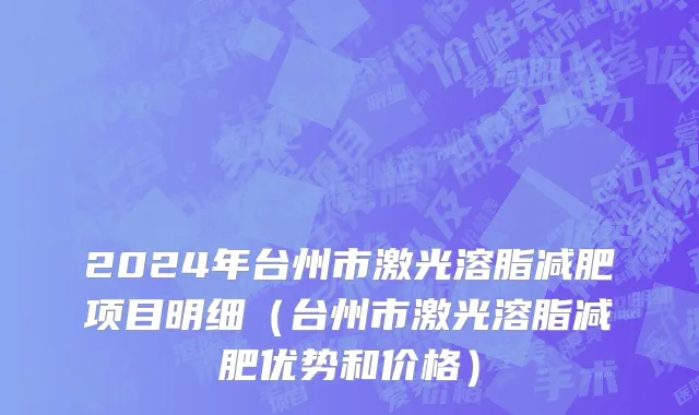 2024年台州市激光溶脂减肥项目明细（台州市激光溶脂减肥优势和价格）