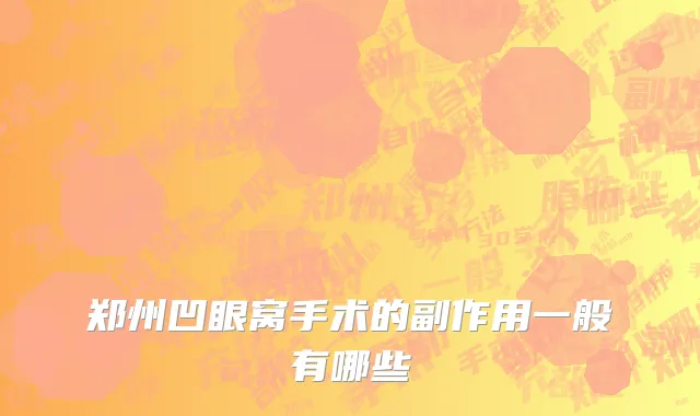 郑州凹眼窝手术的副作用一般有哪些