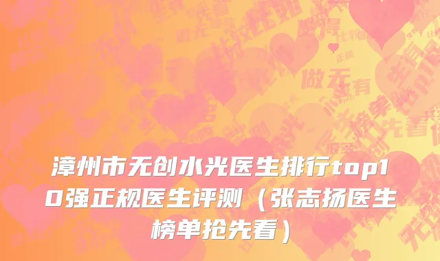 漳州市无创水光医生排行top10强正规医生评测（张志扬医生榜单抢先看）