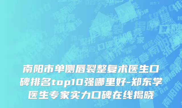 南阳市单侧唇裂整复术医生口碑排名top10强哪里好-郑东学医生专家实力口碑在线揭晓