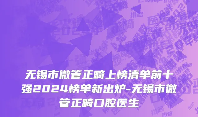 无锡市微管正畸上榜清单前十强2024榜单新出炉-无锡市微管正畸口腔医生