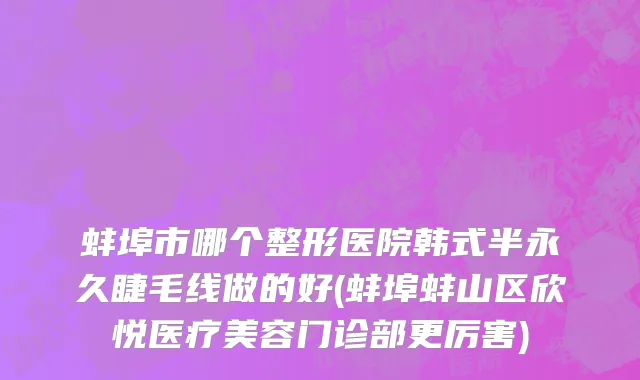 蚌埠市哪个整形医院韩式半永久睫毛线做的好(蚌埠蚌山区欣悦医疗美容门诊部更厉害)