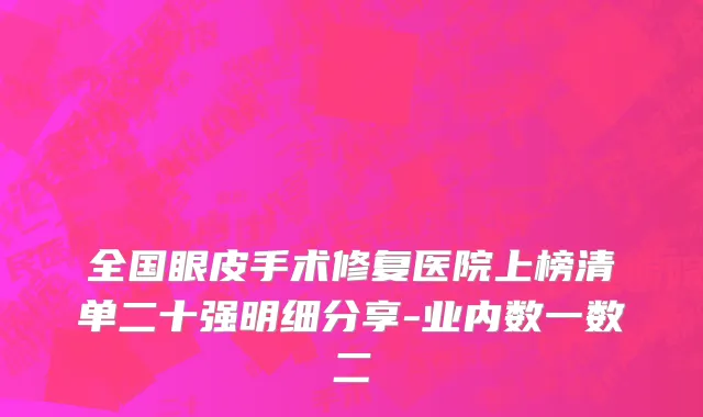 全国眼皮手术修复医院上榜清单二十强明细分享-业内数一数二