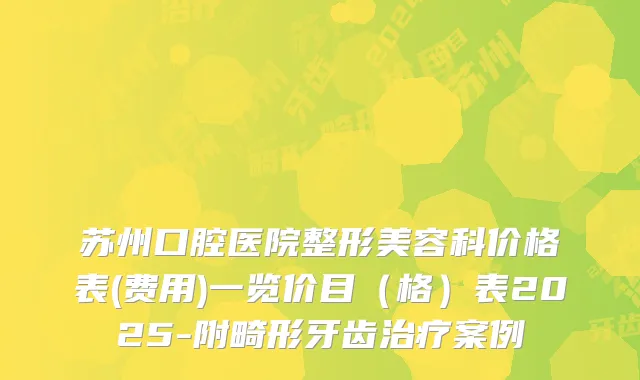 苏州口腔医院整形美容科价格表(费用)一览价目（格）表2025-附畸形牙齿治疗案例