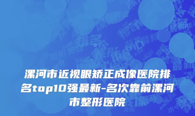 漯河市近视眼矫正成像医院排名top10强最新-名次靠前漯河市整形医院