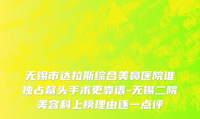无锡市达拉斯综合美鼻医院谁独占鳌头手术更靠谱-无锡二院美容科上榜理由逐一点评