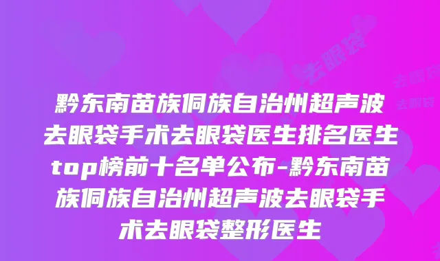 黔东南苗族侗族自治州超声波去眼袋手术去眼袋医生排名医生top榜前十名单公布-黔东南苗族侗族自治州超声波去眼袋手术去眼袋整形医生