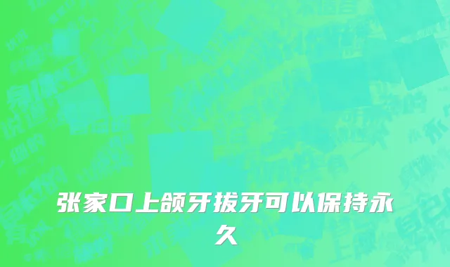 张家口上颌牙拔牙可以保持永久