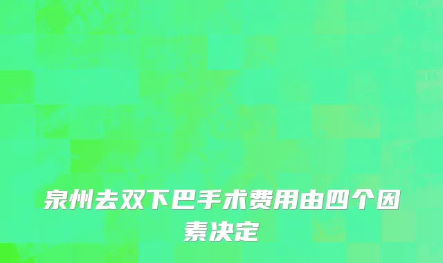 泉州去双下巴手术费用由四个因素决定