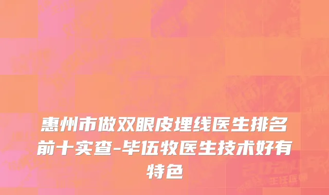 惠州市做双眼皮埋线医生排名前十实查-毕伍牧医生技术好有特色