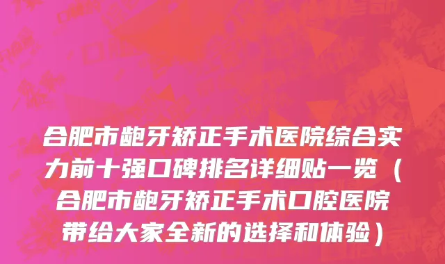 合肥市龅牙矫正手术医院综合实力前十强口碑排名详细贴一览（合肥市龅牙矫正手术口腔医院带给大家全新的选择和体验）