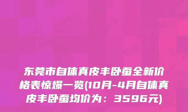 东莞市自体真皮丰卧蚕全新价格表惊爆一览(10月-4月自体真皮丰卧蚕均价为：3596元)