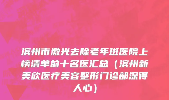 滨州市激光去除老年斑医院上榜清单前十名医汇总（滨州新美欣医疗美容整形门诊部深得人心）