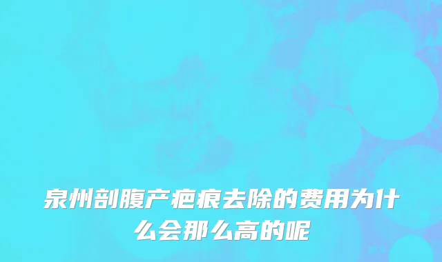 泉州剖腹产疤痕去除的费用为什么会那么高的呢
