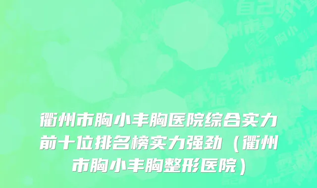 衢州市胸小丰胸医院综合实力前十位排名榜实力强劲（衢州市胸小丰胸整形医院）