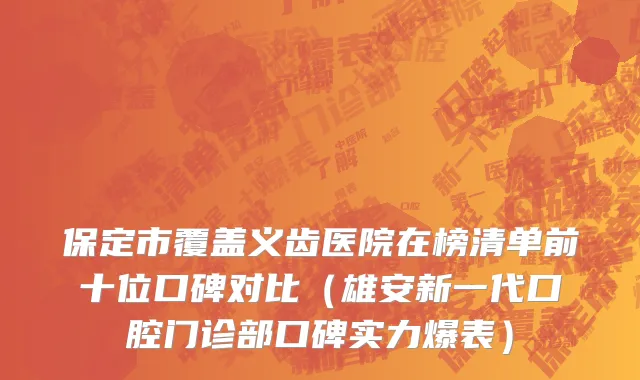 保定市覆盖义齿医院在榜清单前十位口碑对比（雄安新一代口腔门诊部口碑实力爆表）