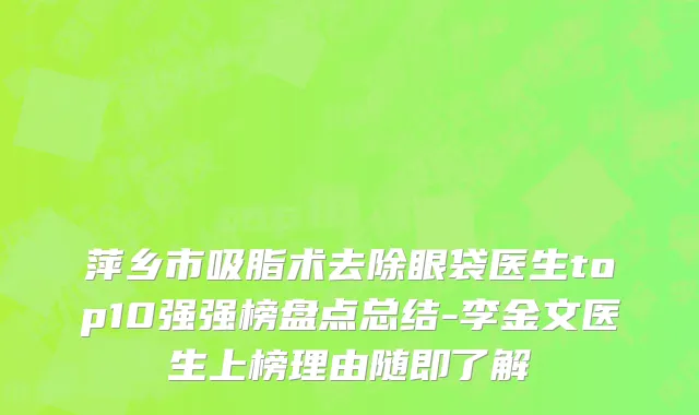 萍乡市吸脂术去除眼袋医生top10强强榜盘点总结-李金文医生上榜理由随即了解