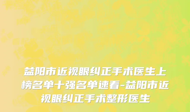 益阳市近视眼纠正手术医生上榜名单十强名单速看-益阳市近视眼纠正手术整形医生