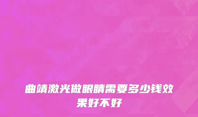 曲靖激光做眼睛需要多少钱效果好不好