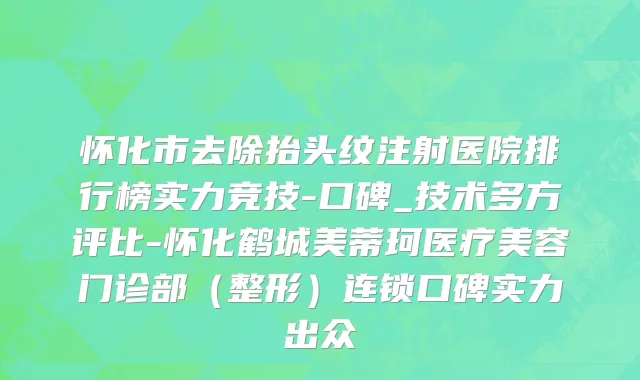 怀化市去除抬头纹注射医院排行榜实力竞技-口碑_技术多方评比-怀化鹤城美蒂珂医疗美容门诊部（整形）连锁口碑实力出众