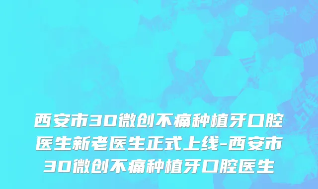 西安市3D微创不痛种植牙口腔医生新老医生正式上线-西安市3D微创不痛种植牙口腔医生