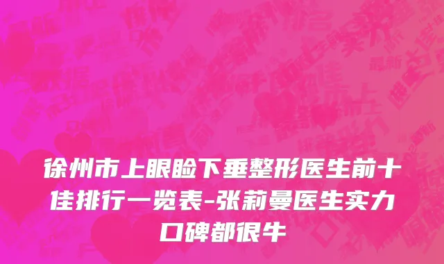 徐州市上眼睑下垂整形医生前十佳排行一览表-张莉曼医生实力口碑都很牛