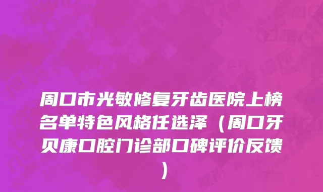 周口市光敏修复牙齿医院上榜名单特色风格任选泽（周口牙贝康口腔门诊部口碑评价反馈）
