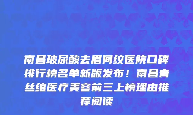 南昌玻尿酸去眉间纹医院口碑排行榜名单新版发布!南昌青丝绾医疗美容前三上榜理由推荐阅读