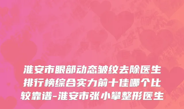 淮安市眼部动态皱纹去除医生排行榜综合实力前十佳哪个比较靠谱-淮安市张小攀整形医生