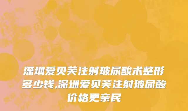 深圳爱贝芙注射玻尿酸术整形多少钱,深圳爱贝芙注射玻尿酸价格更亲民