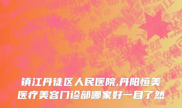 镇江丹徒区人民医院,丹阳恒美医疗美容门诊部哪家好一目了然