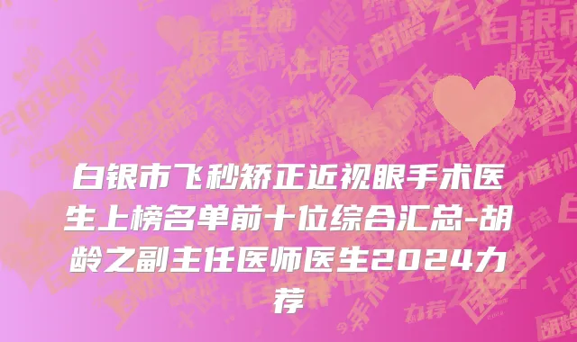 白银市飞秒矫正近视眼手术医生上榜名单前十位综合汇总-胡龄之副主任医师医生2024力荐