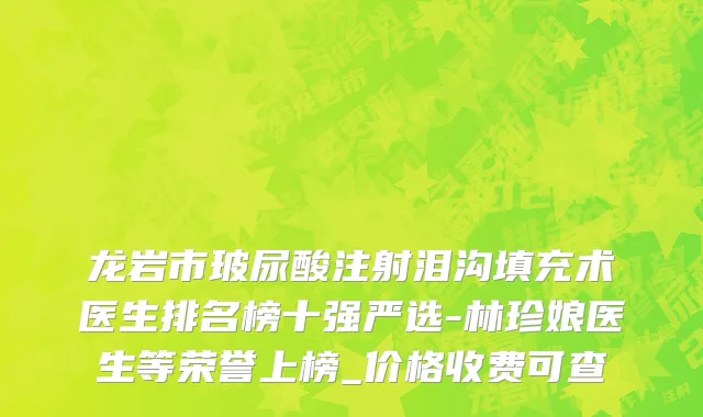 龙岩市玻尿酸注射泪沟填充术医生排名榜十强严选-林珍娘医生等荣誉上榜_价格收费可查