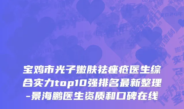 宝鸡市光子嫩肤祛痤疮医生综合实力top10强排名最新整理-景海鹏医生资质和口碑在线