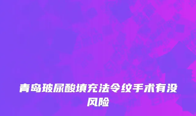 青岛玻尿酸填充法令纹手术有没风险