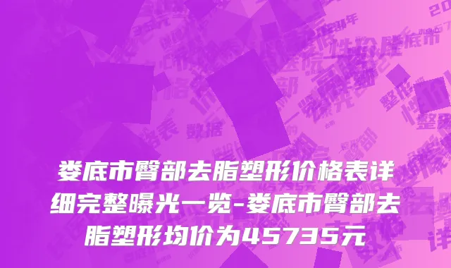 娄底市臀部去脂塑形价格表详细完整曝光一览-娄底市臀部去脂塑形均价为45735元