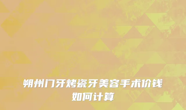 朔州门牙烤瓷牙美容手术价钱如何计算