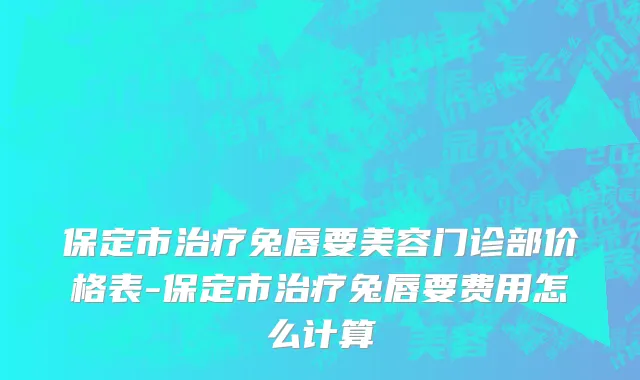保定市治疗兔唇要美容门诊部价格表-保定市治疗兔唇要费用怎么计算