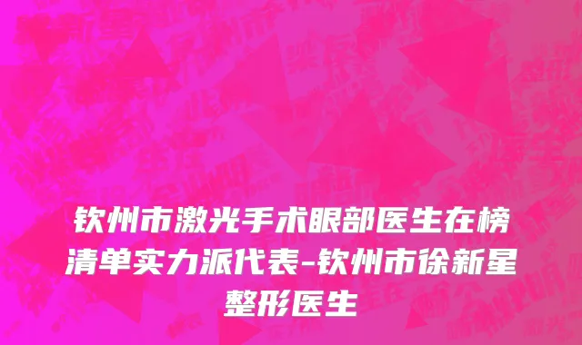 钦州市激光手术眼部医生在榜清单实力派代表-钦州市徐新星整形医生