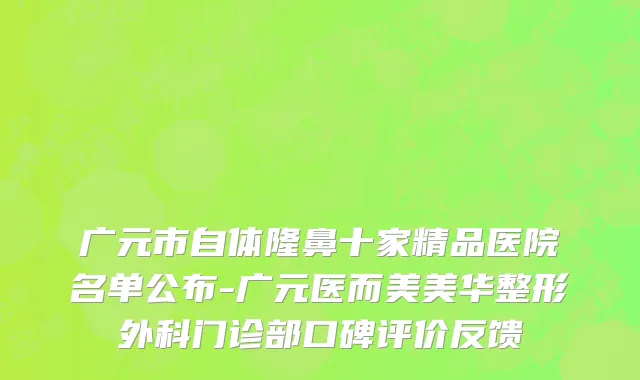 广元市自体隆鼻十家精品医院名单公布-广元医而美美华整形外科门诊部口碑评价反馈