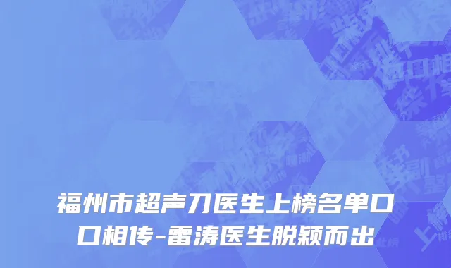 福州市超声刀医生上榜名单口口相传-雷涛医生脱颖而出