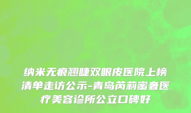 纳米无痕翘睫双眼皮医院上榜清单走访公示-青岛芮莉蜜奢医疗美容诊所公立口碑好