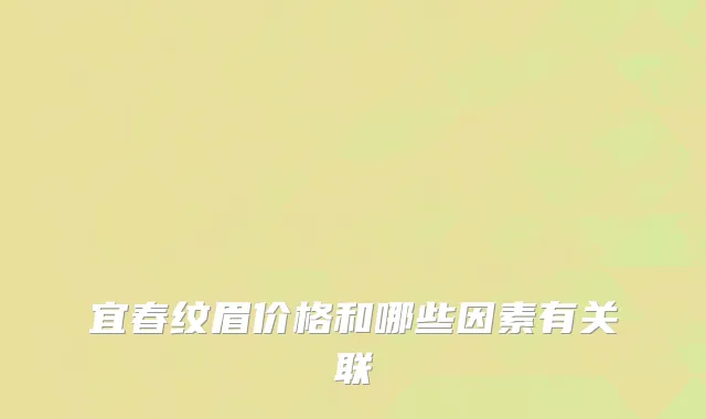 宜春纹眉价格和哪些因素有关联